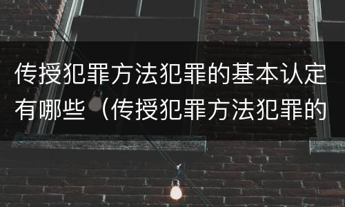 传授犯罪方法犯罪的基本认定有哪些（传授犯罪方法犯罪的基本认定有哪些类型）
