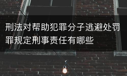 刑法对帮助犯罪分子逃避处罚罪规定刑事责任有哪些