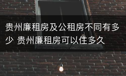 贵州廉租房及公租房不同有多少 贵州廉租房可以住多久