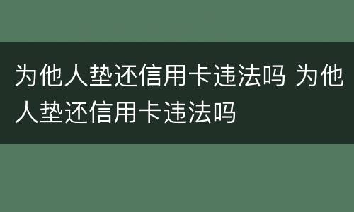 为他人垫还信用卡违法吗 为他人垫还信用卡违法吗