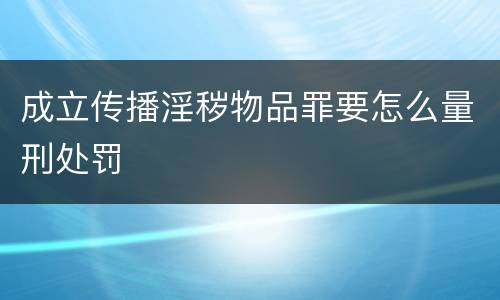 成立传播淫秽物品罪要怎么量刑处罚
