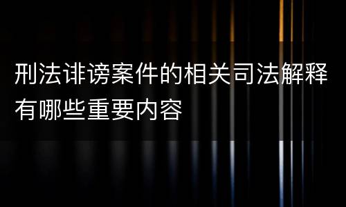 刑法诽谤案件的相关司法解释有哪些重要内容