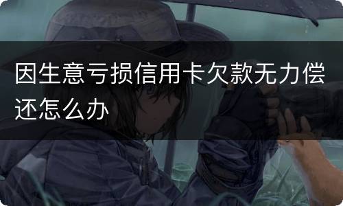 因生意亏损信用卡欠款无力偿还怎么办