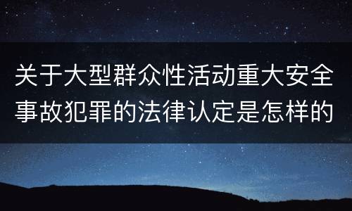 关于大型群众性活动重大安全事故犯罪的法律认定是怎样的