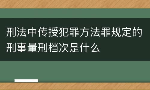 刑法中传授犯罪方法罪规定的刑事量刑档次是什么