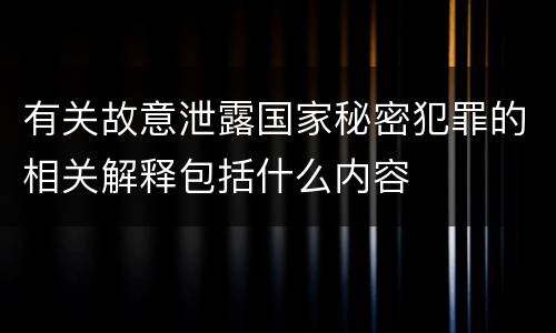 有关故意泄露国家秘密犯罪的相关解释包括什么内容