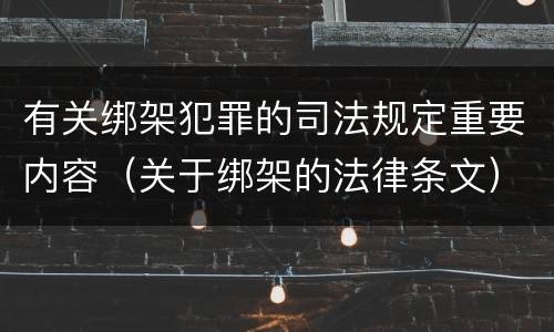 有关绑架犯罪的司法规定重要内容（关于绑架的法律条文）