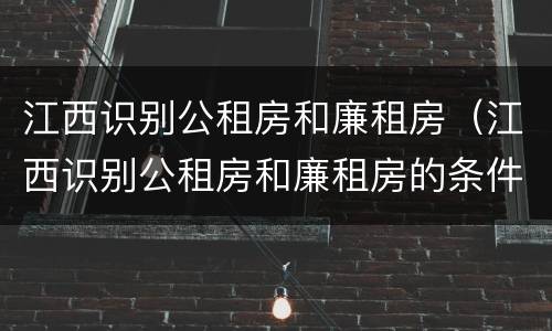 江西识别公租房和廉租房（江西识别公租房和廉租房的条件）