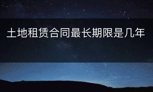 土地租赁合同最长期限是几年