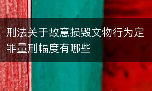 刑法关于故意损毁文物行为定罪量刑幅度有哪些