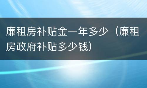 廉租房补贴金一年多少（廉租房政府补贴多少钱）