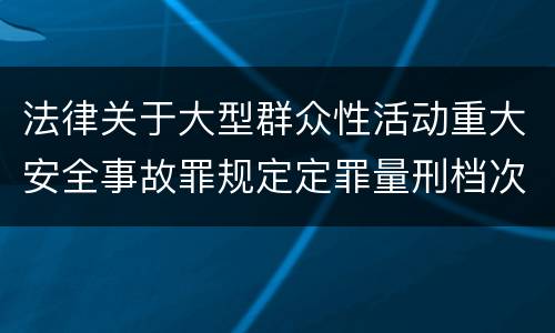法律关于大型群众性活动重大安全事故罪规定定罪量刑档次是什么