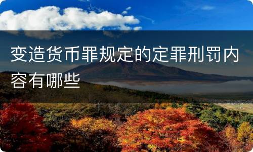 变造货币罪规定的定罪刑罚内容有哪些