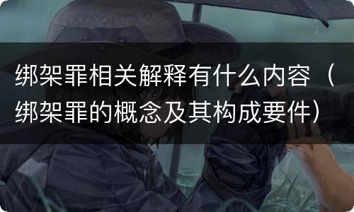 绑架罪相关解释有什么内容（绑架罪的概念及其构成要件）