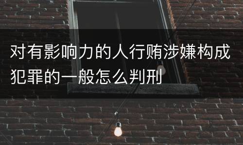 对有影响力的人行贿涉嫌构成犯罪的一般怎么判刑