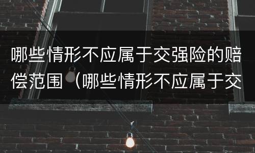 哪些情形不应属于交强险的赔偿范围（哪些情形不应属于交强险的赔偿范围内）