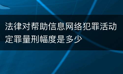 法律对帮助信息网络犯罪活动定罪量刑幅度是多少
