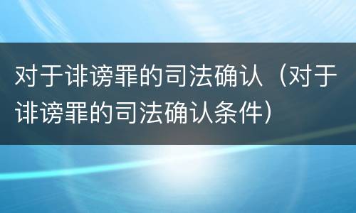 对于诽谤罪的司法确认（对于诽谤罪的司法确认条件）