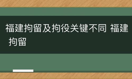 福建拘留及拘役关键不同 福建 拘留