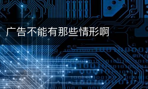 广告不能有那些情形啊
