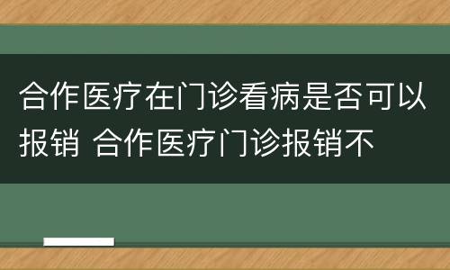合作医疗在门诊看病是否可以报销 合作医疗门诊报销不
