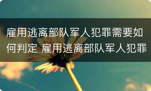 雇用逃离部队军人犯罪需要如何判定 雇用逃离部队军人犯罪需要如何判定罪名