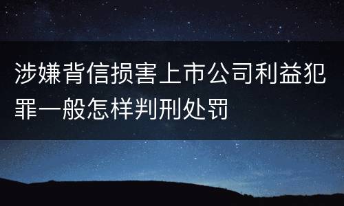 涉嫌背信损害上市公司利益犯罪一般怎样判刑处罚