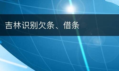 吉林识别欠条、借条