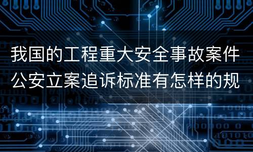 我国的工程重大安全事故案件公安立案追诉标准有怎样的规定