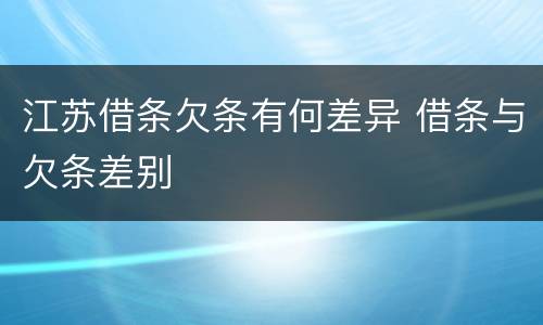 江苏借条欠条有何差异 借条与欠条差别