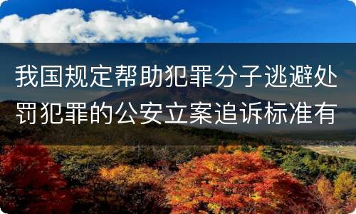 我国规定帮助犯罪分子逃避处罚犯罪的公安立案追诉标准有怎样的规定
