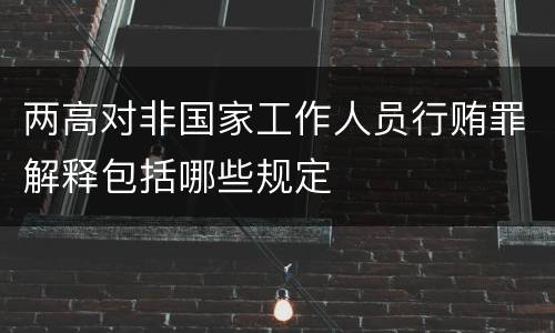 两高对非国家工作人员行贿罪解释包括哪些规定