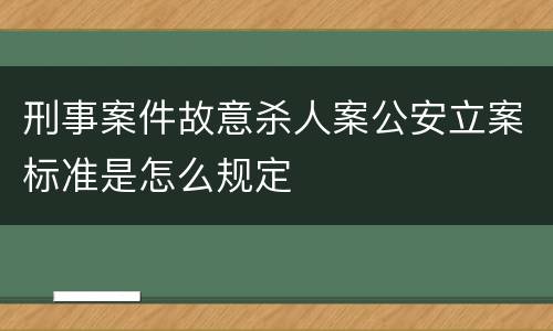 刑事案件故意杀人案公安立案标准是怎么规定