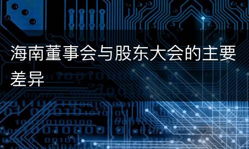 海南董事会与股东大会的主要差异