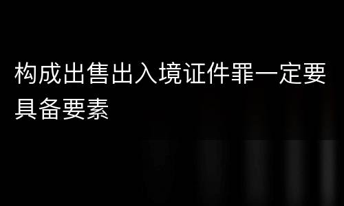 构成出售出入境证件罪一定要具备要素
