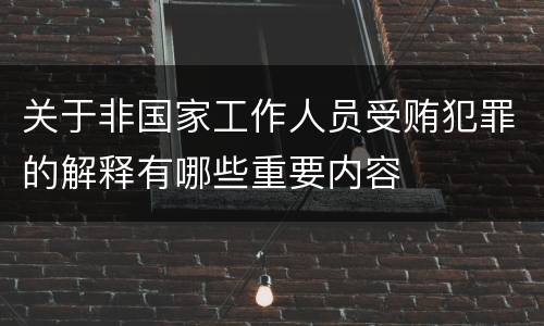 关于非国家工作人员受贿犯罪的解释有哪些重要内容
