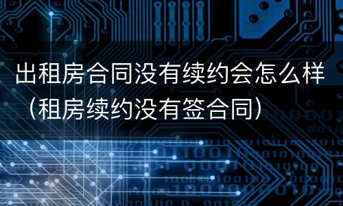 出租房合同没有续约会怎么样（租房续约没有签合同）