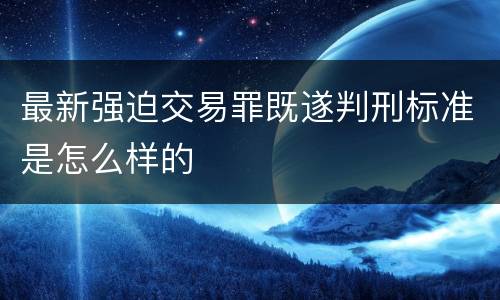 最新强迫交易罪既遂判刑标准是怎么样的