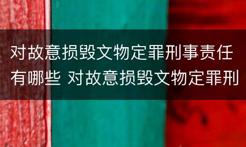 对故意损毁文物定罪刑事责任有哪些 对故意损毁文物定罪刑事责任有哪些认定