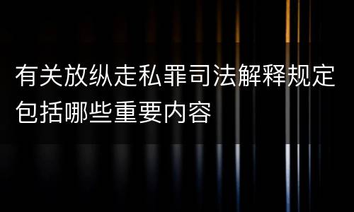 有关放纵走私罪司法解释规定包括哪些重要内容