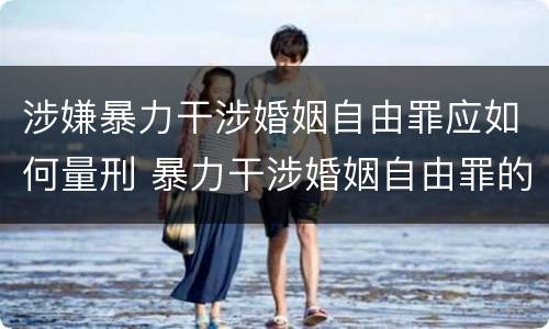 涉嫌暴力干涉婚姻自由罪应如何量刑 暴力干涉婚姻自由罪的构成要件