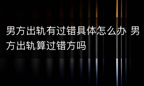 男方出轨有过错具体怎么办 男方出轨算过错方吗