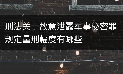 刑法关于故意泄露军事秘密罪规定量刑幅度有哪些