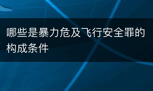 哪些是暴力危及飞行安全罪的构成条件