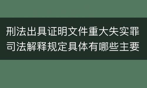 刑法出具证明文件重大失实罪司法解释规定具体有哪些主要内容