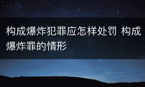 构成爆炸犯罪应怎样处罚 构成爆炸罪的情形