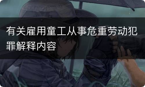 有关雇用童工从事危重劳动犯罪解释内容