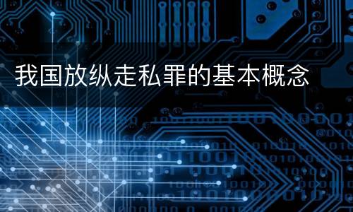 我国放纵走私罪的基本概念