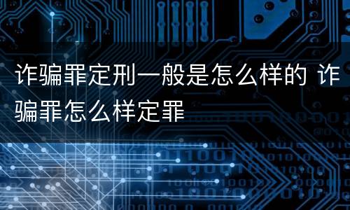 诈骗罪定刑一般是怎么样的 诈骗罪怎么样定罪