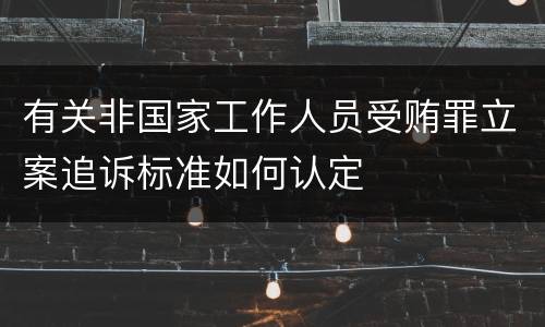 有关非国家工作人员受贿罪立案追诉标准如何认定